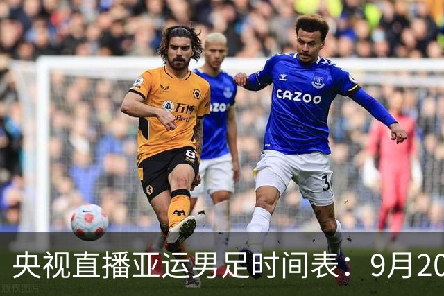 央视直播亚运男足时间表：9月20日，CCTV5+直播，中国队对阵伊朗队
