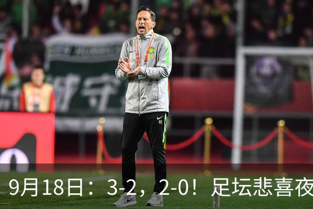 9月18日：3-2，2-0！足坛悲喜夜！国足世界杯出局 马竞巴萨大胜 曼联米兰输球_2